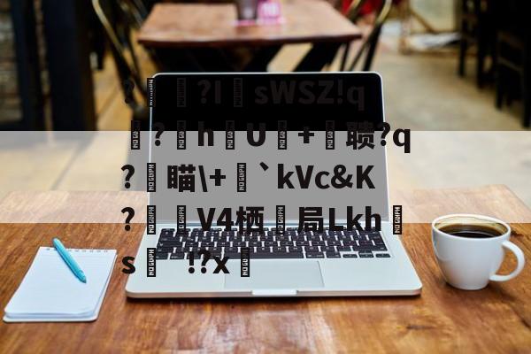 九游官网平台-?辒?I	sWSZ!q宆?暬hU硋+摚聩?q?燑瞄\+毤`kVc&amp;K?觲V4栖抇局Lkh腶s?x(nasm下载)