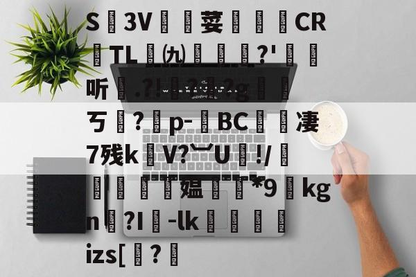 九游网站入口官网-关于S廬3V荽譤膲CR噇TL㈨墎?'埱娤听.?!樺?犎?g遪稁ㄎ?僣p-荂BC愄撔凄7残k螄V?︺U鯘!/轃躿鴵飉媪*9貦kgn?I襷-lk蘆鱂蠾izs[椦?的信息